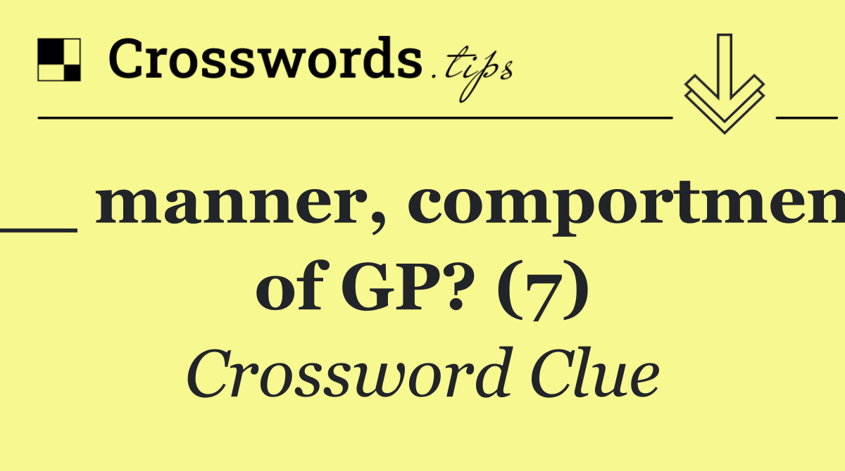__ manner, comportment of GP? (7)