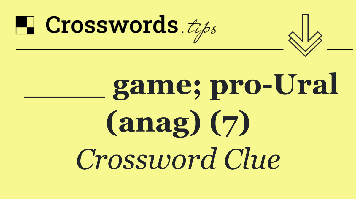 ____ game; pro Ural (anag) (7)