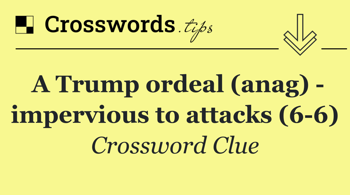 A Trump ordeal (anag)   impervious to attacks (6 6)