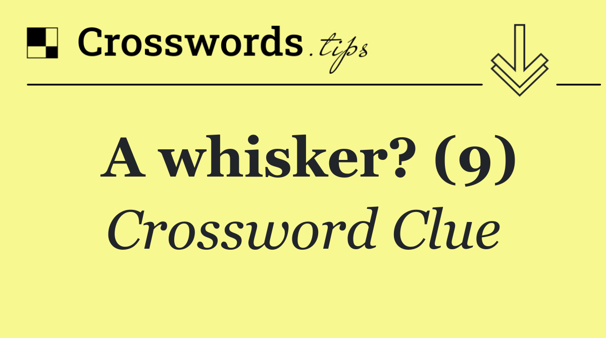 A whisker? (9)