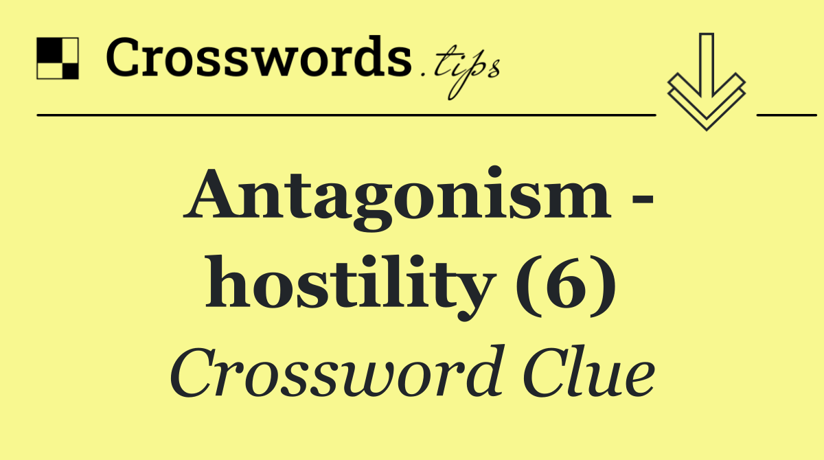 Antagonism   hostility (6)