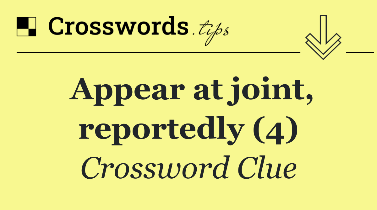 Appear at joint, reportedly (4)
