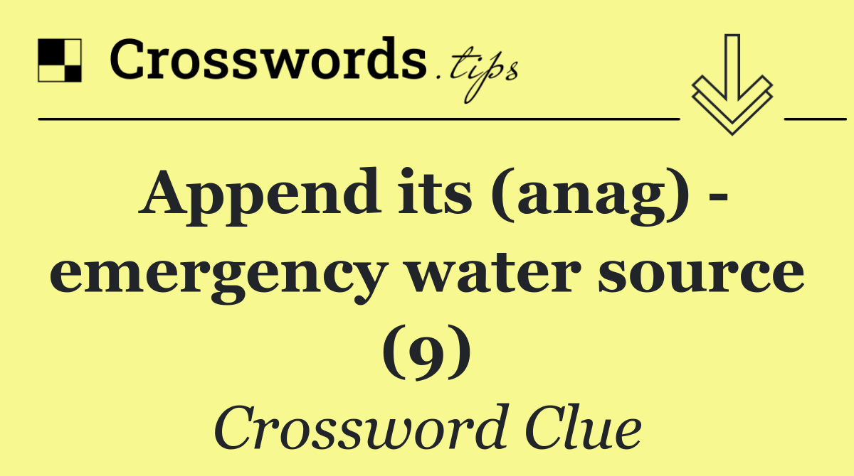 Append its (anag)   emergency water source (9)