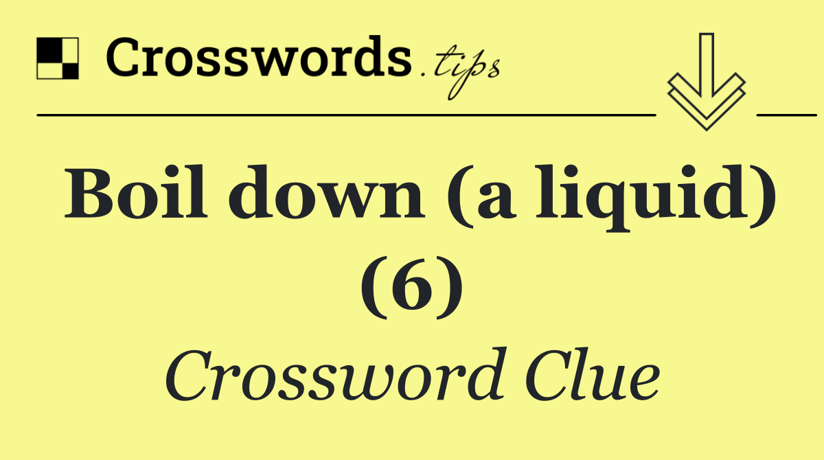 Boil down (a liquid) (6)