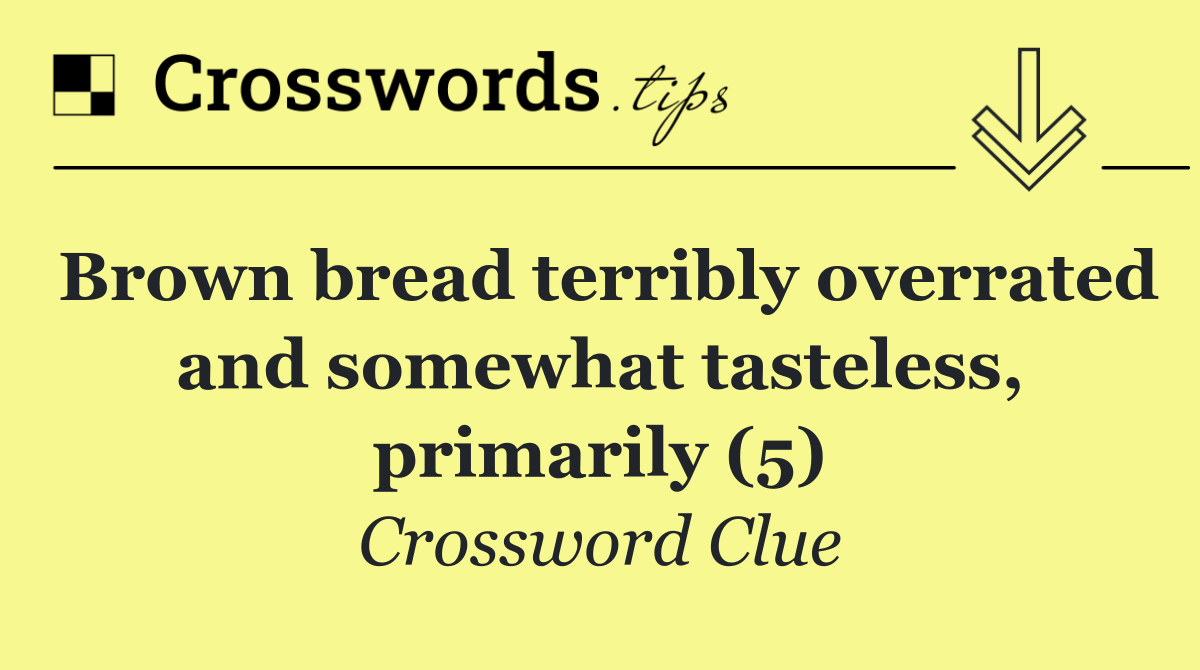 Brown bread terribly overrated and somewhat tasteless, primarily (5)