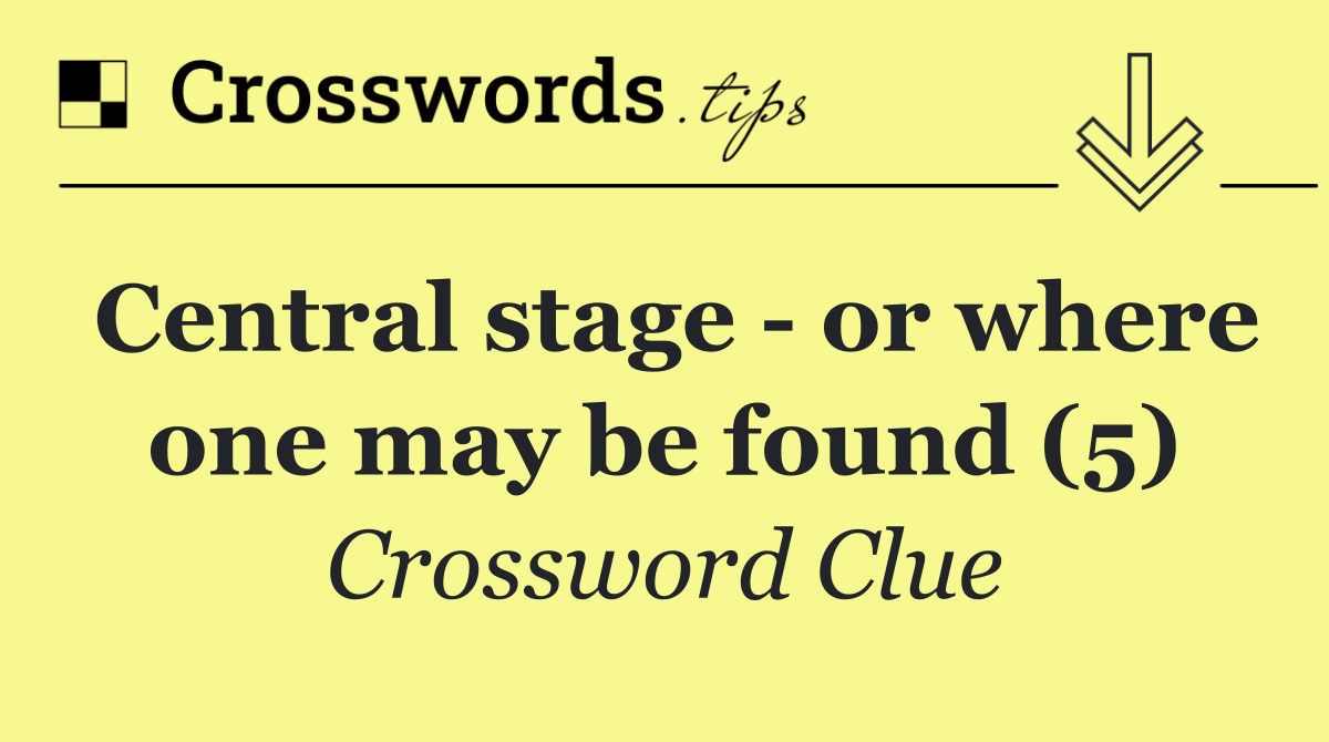 Central stage   or where one may be found (5)