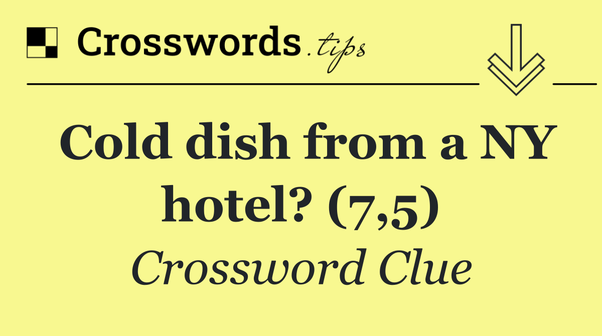 Cold dish from a NY hotel? (7,5)