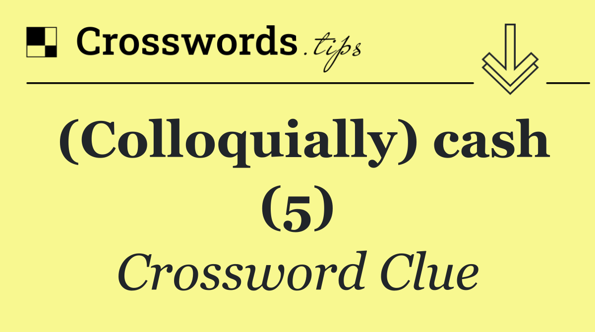 (Colloquially) cash (5)