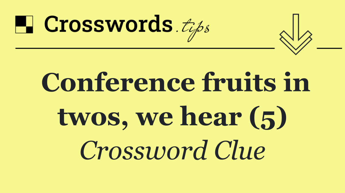 Conference fruits in twos, we hear (5)