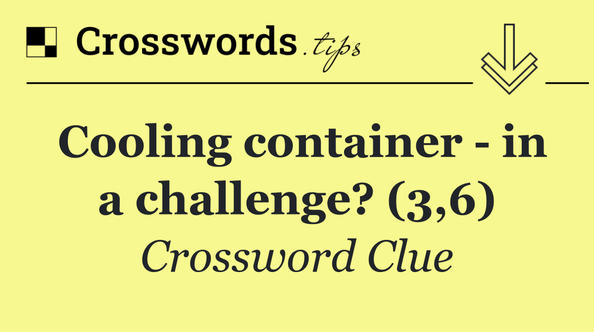 Cooling container   in a challenge? (3,6)