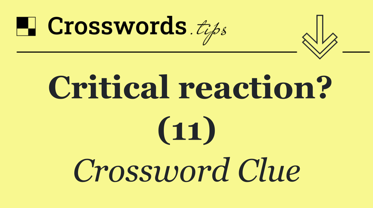 Critical reaction? (11)