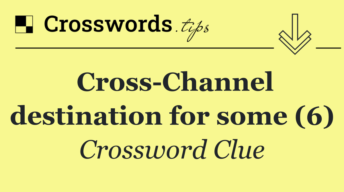 Cross Channel destination for some (6)