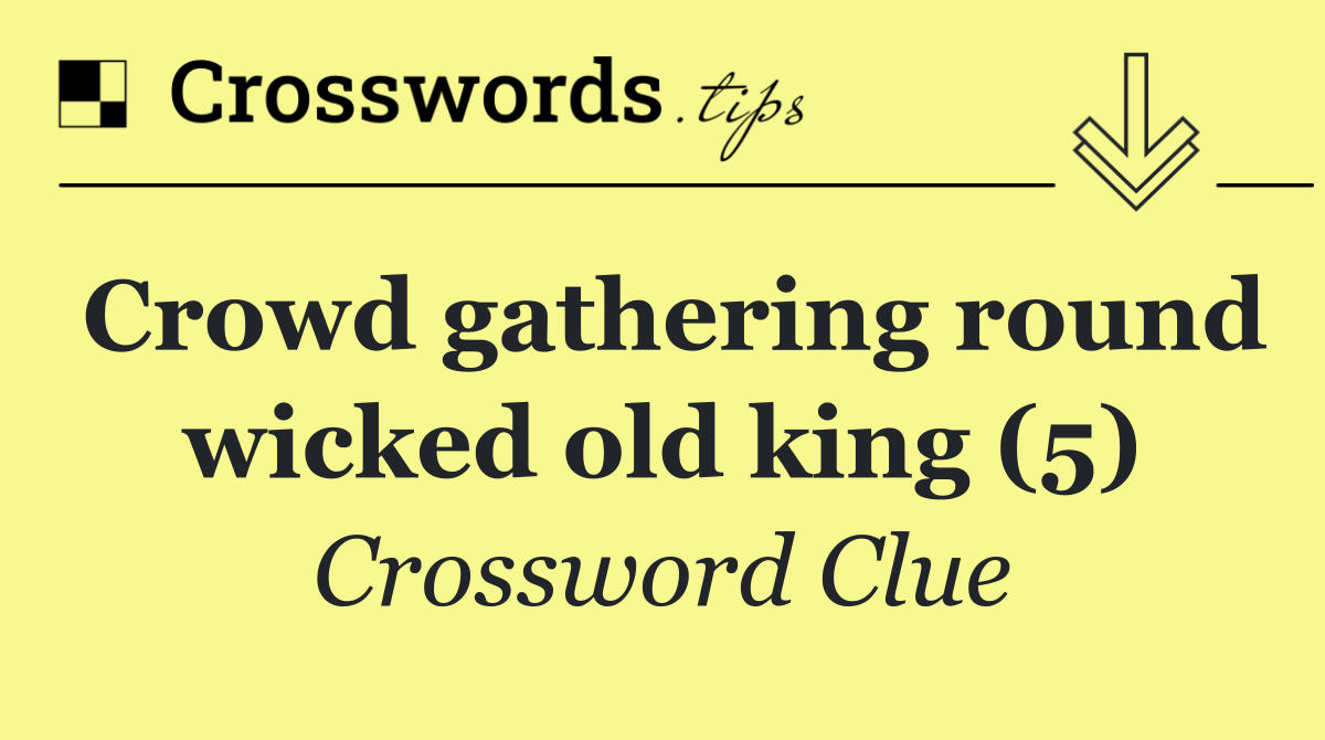Crowd gathering round wicked old king (5)