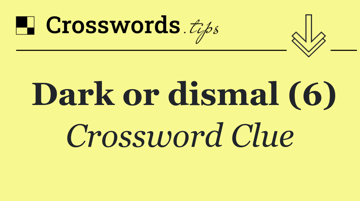 Dark or dismal (6)