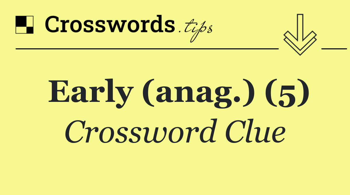 Early (anag.) (5)