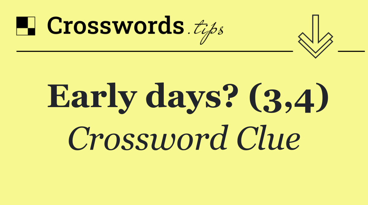 Early days? (3,4)