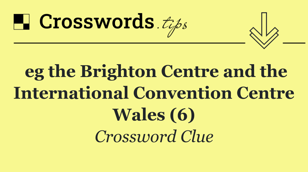 eg the Brighton Centre and the International Convention Centre Wales (6)