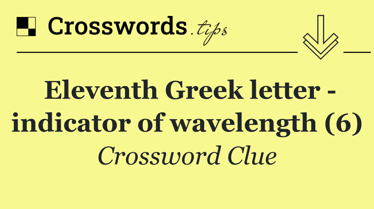 Eleventh Greek letter   indicator of wavelength (6)