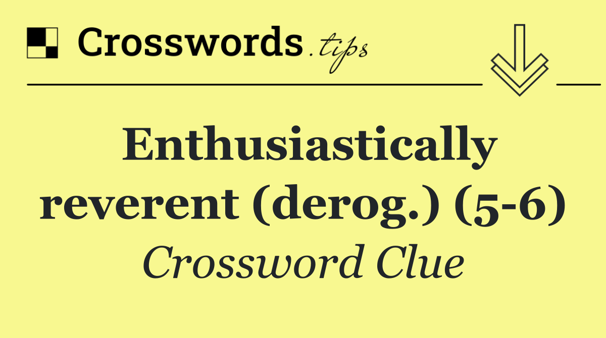 Enthusiastically reverent (derog.) (5 6)