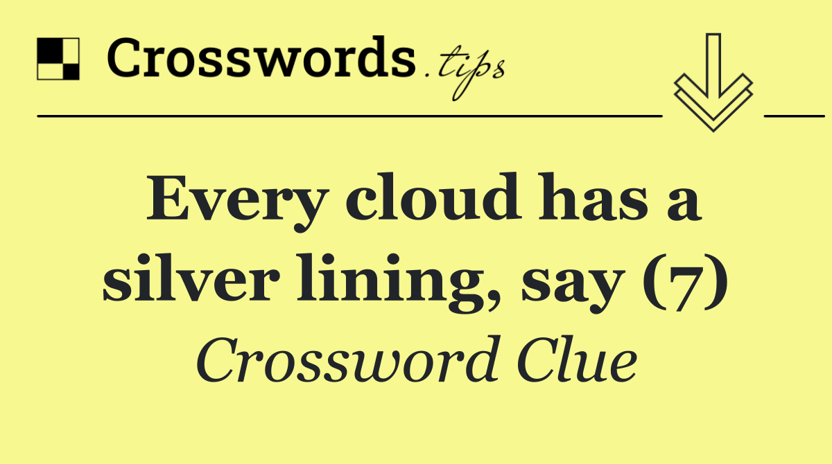 Every cloud has a silver lining, say (7)