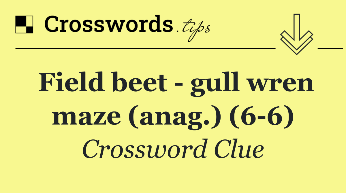 Field beet   gull wren maze (anag.) (6 6)
