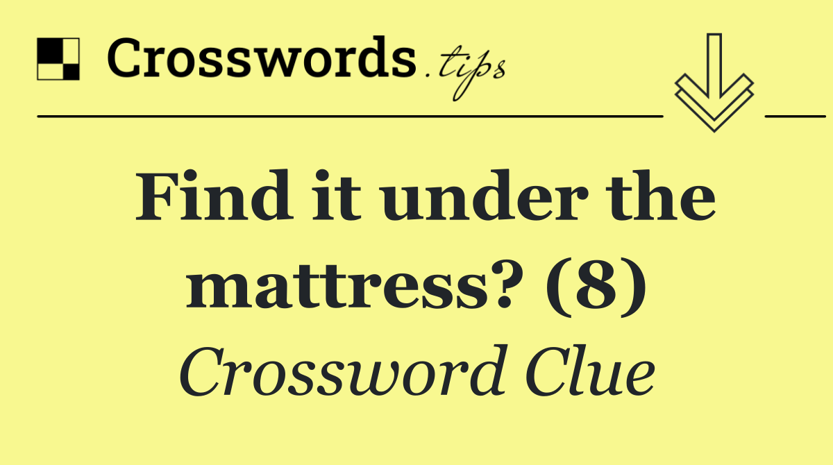 Find it under the mattress? (8)