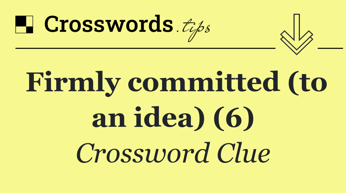 Firmly committed (to an idea) (6)