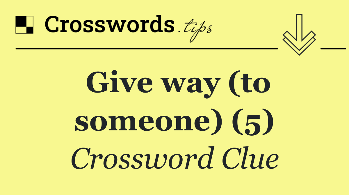 Give way (to someone) (5)