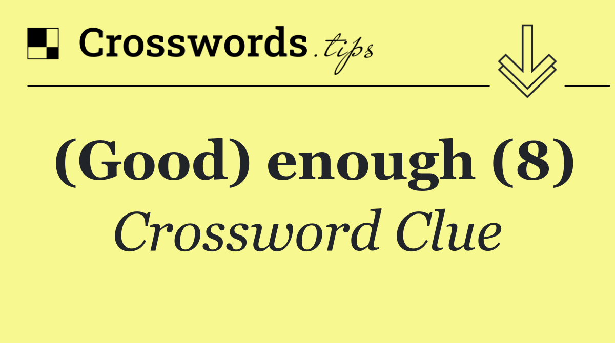 (Good) enough (8)