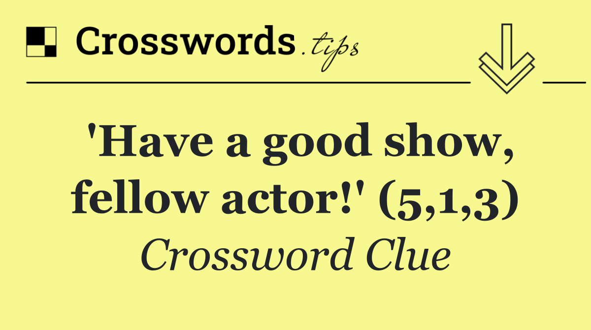 'Have a good show, fellow actor!' (5,1,3)