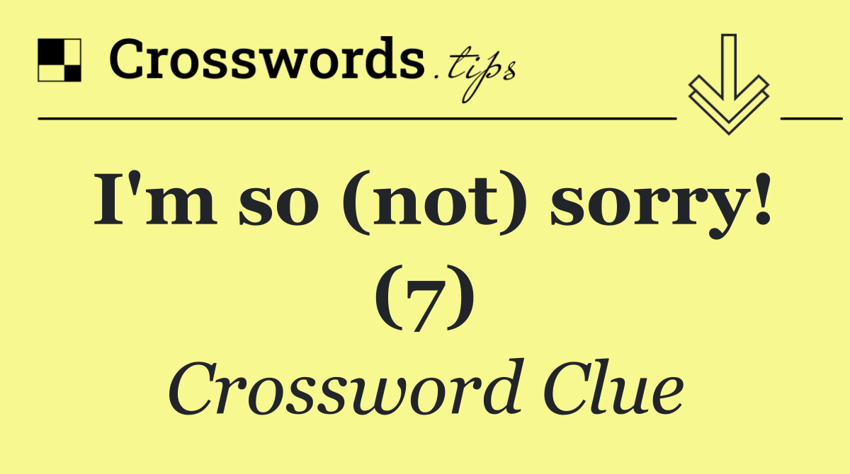 I'm so (not) sorry! (7)