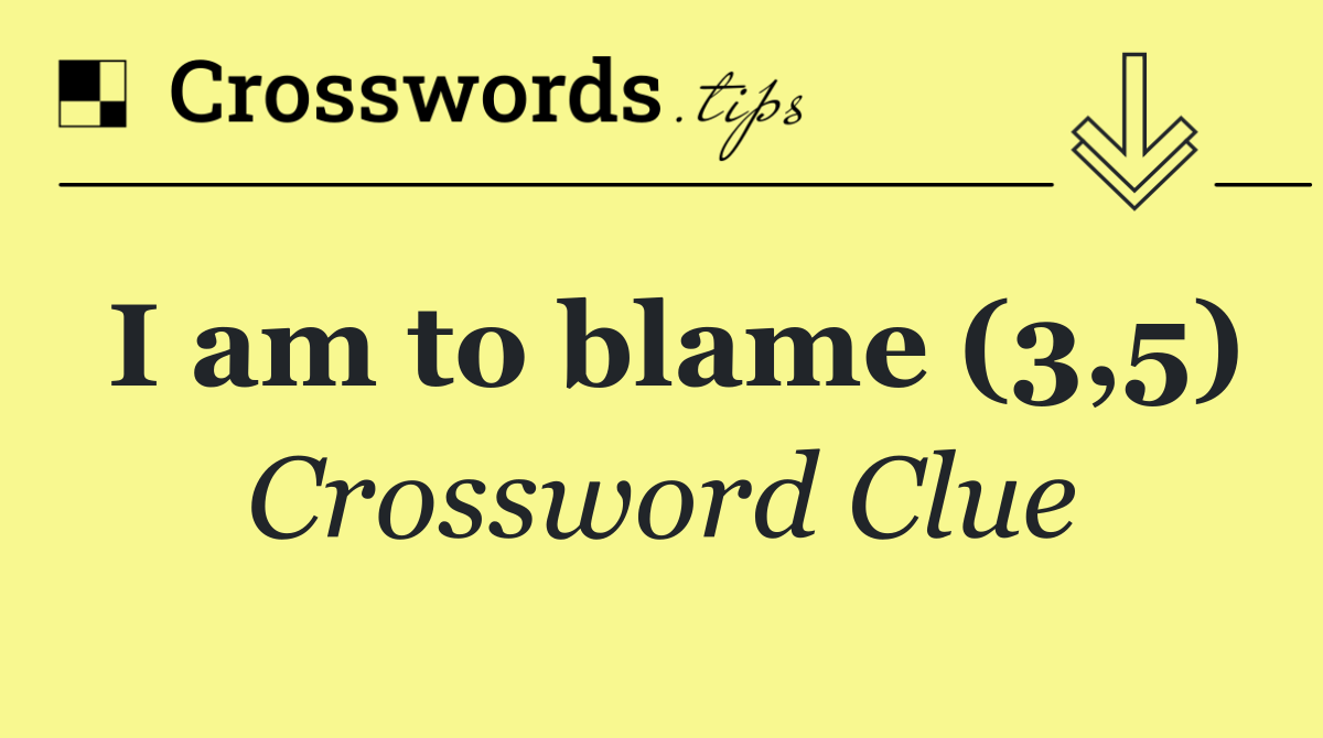 I am to blame (3,5)