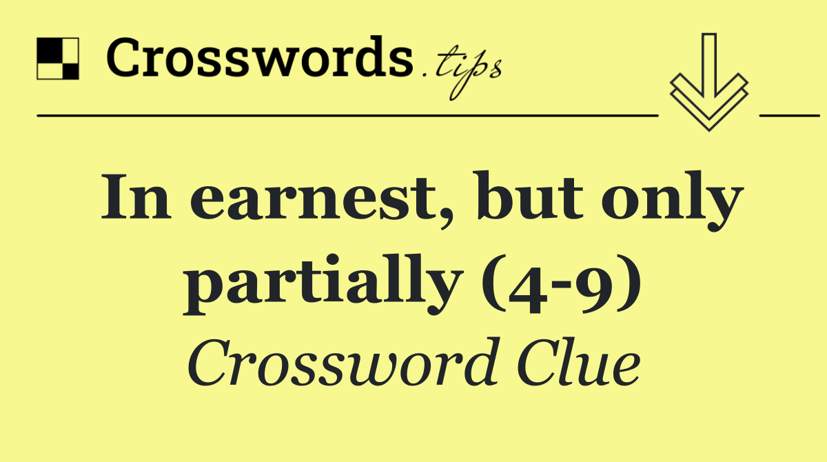 In earnest, but only partially (4 9)