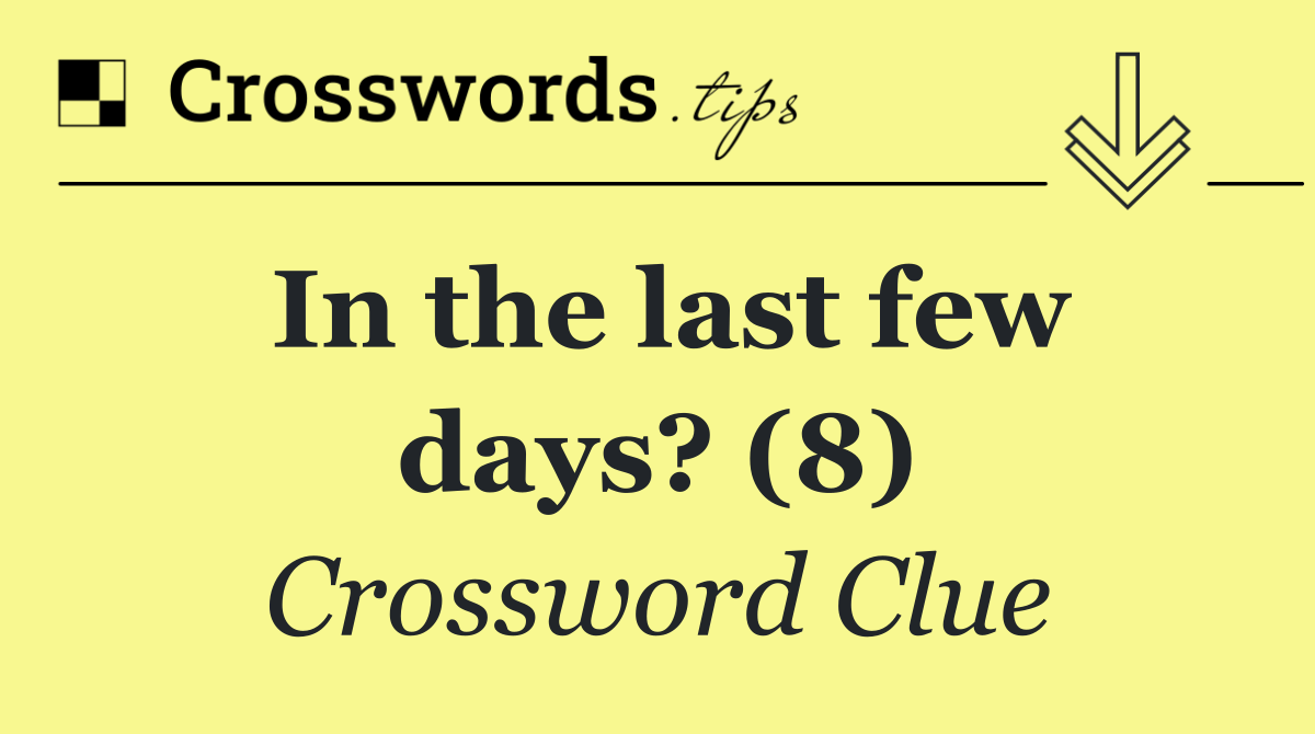 In the last few days? (8)