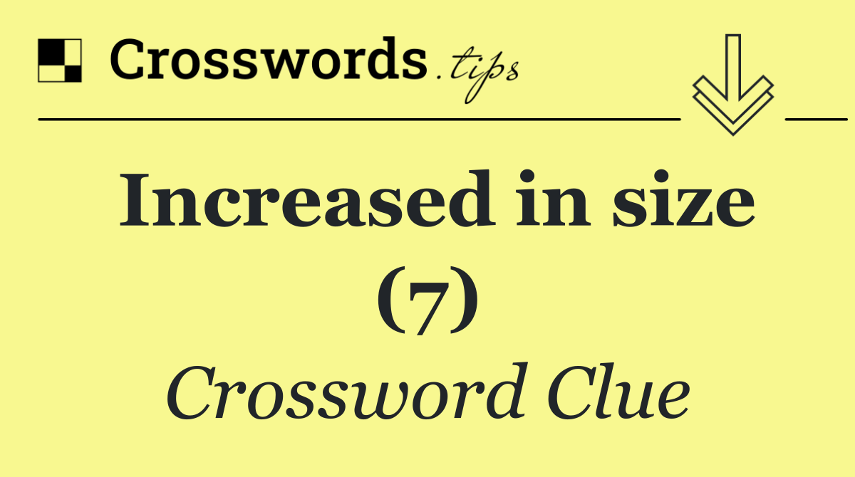 Increased in size (7)