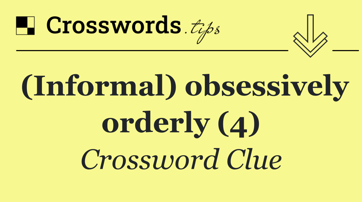 (Informal) obsessively orderly (4)