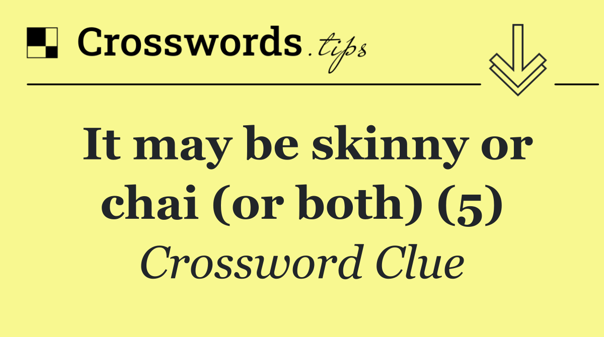 It may be skinny or chai (or both) (5)