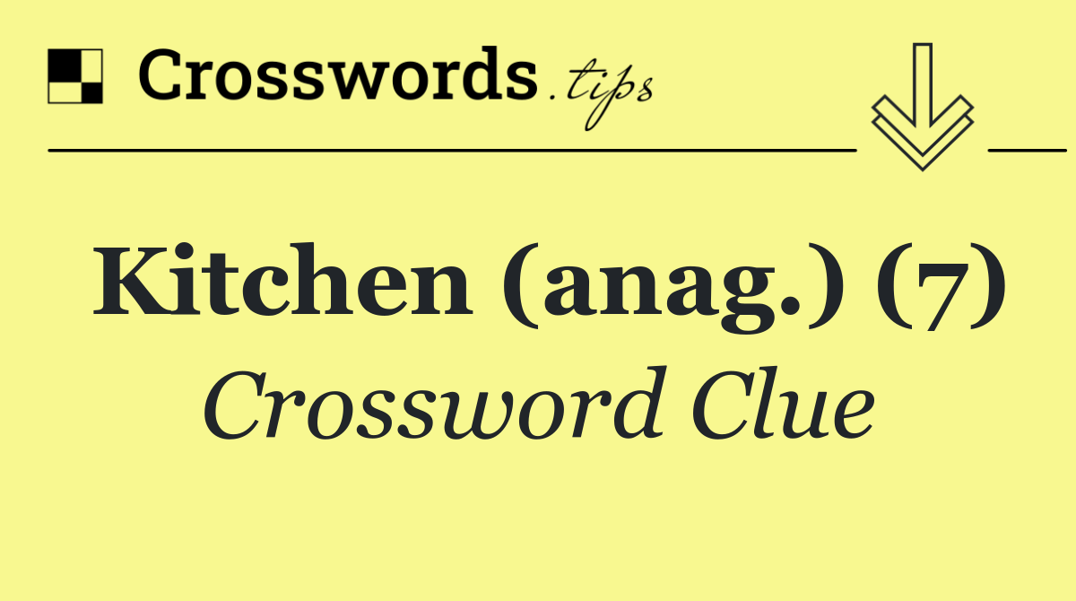 Kitchen (anag.) (7)