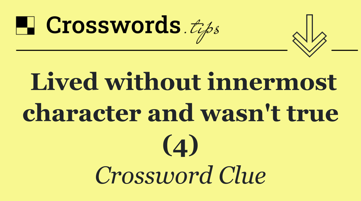 Lived without innermost character and wasn't true (4)