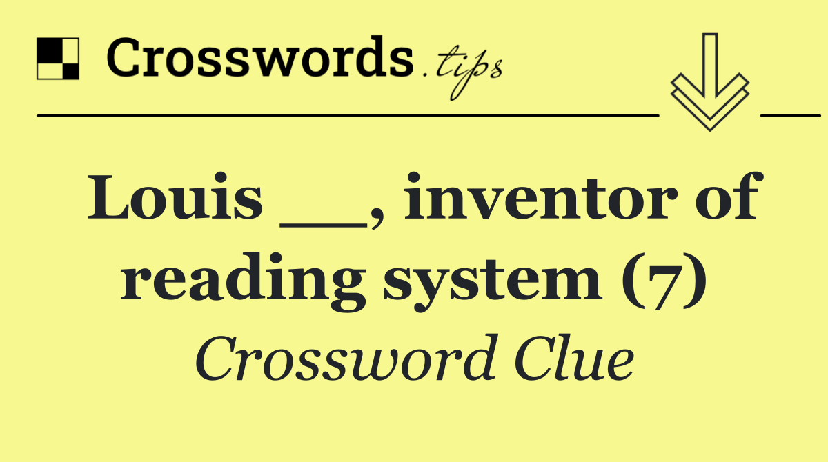 Louis __, inventor of reading system (7)