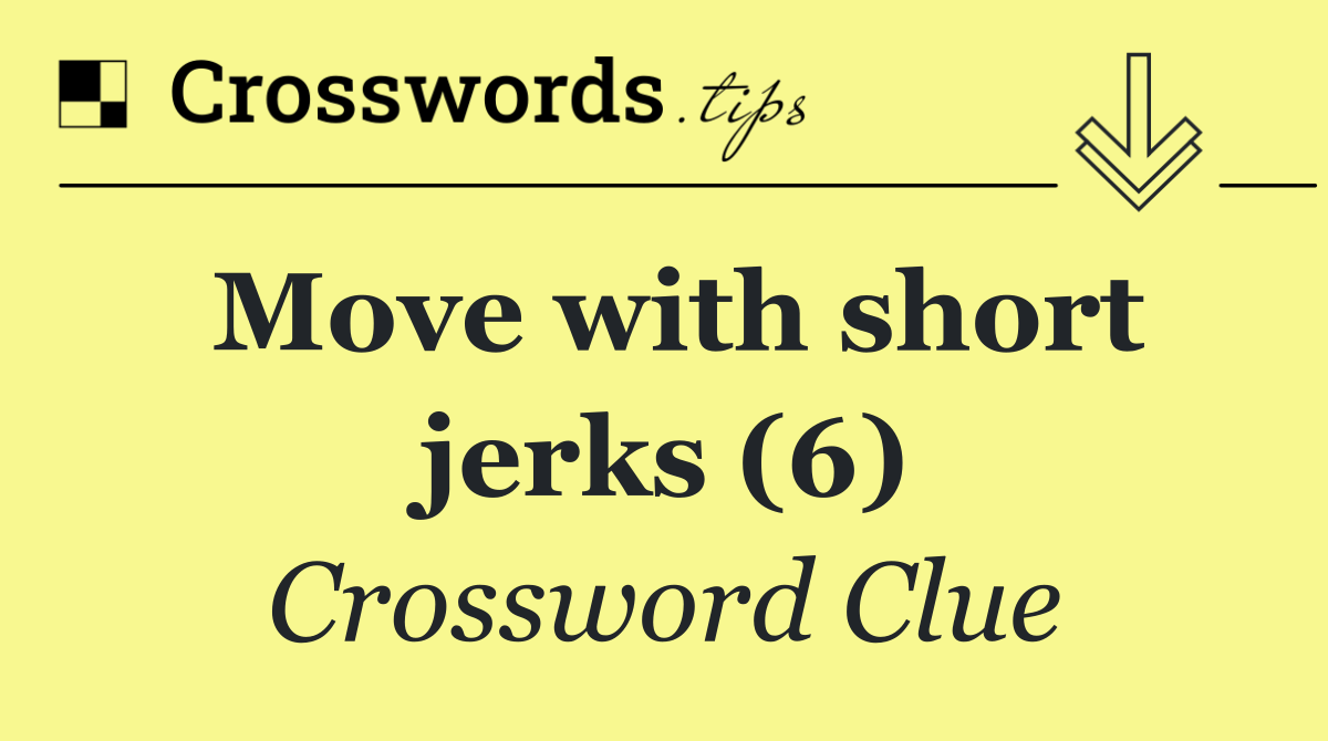Move with short jerks (6)