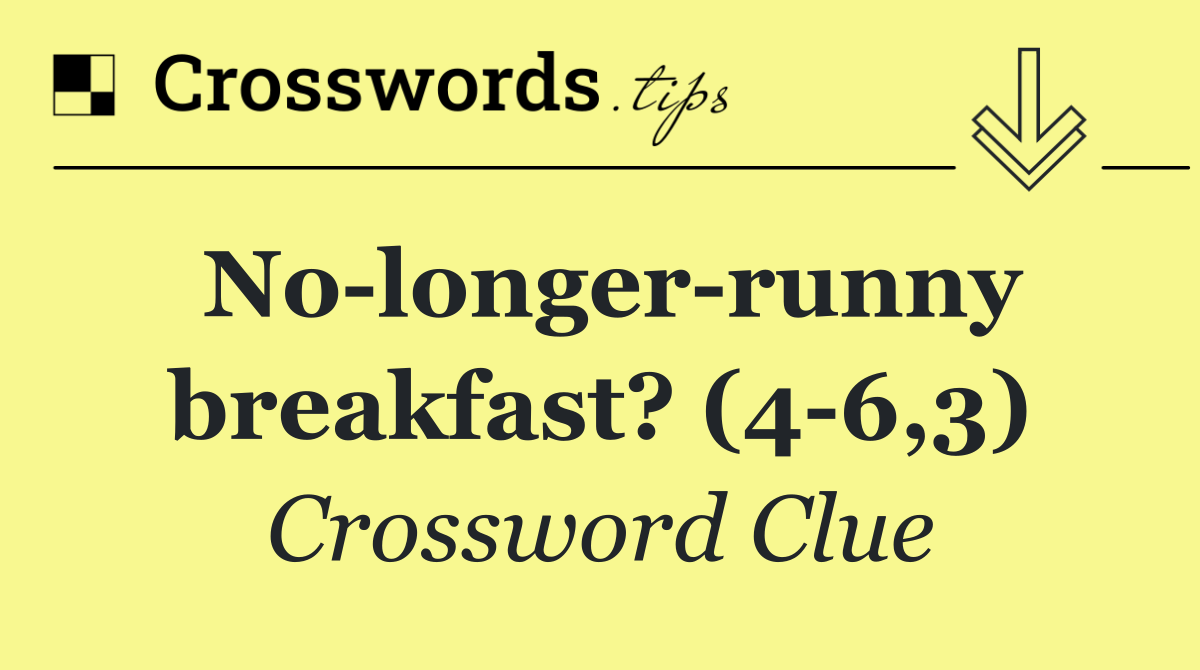 No longer runny breakfast? (4 6,3)