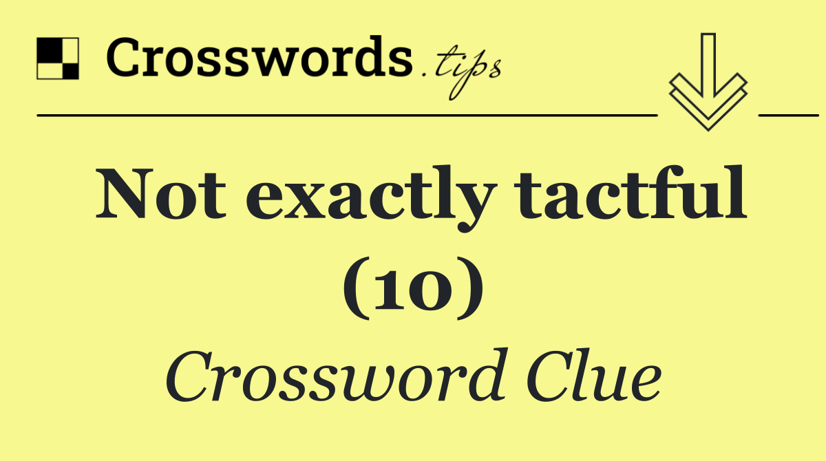 Not exactly tactful (10)