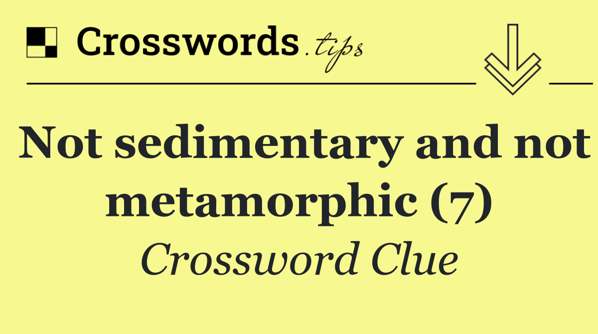 Not sedimentary and not metamorphic (7)