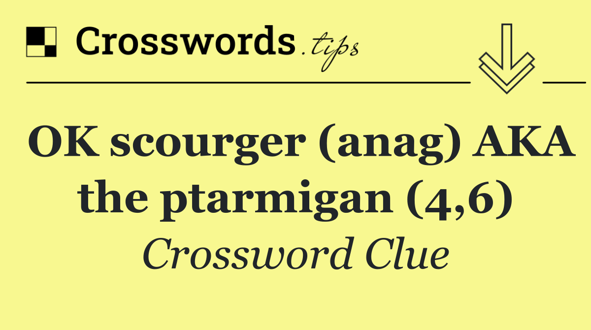OK scourger (anag) AKA the ptarmigan (4,6)