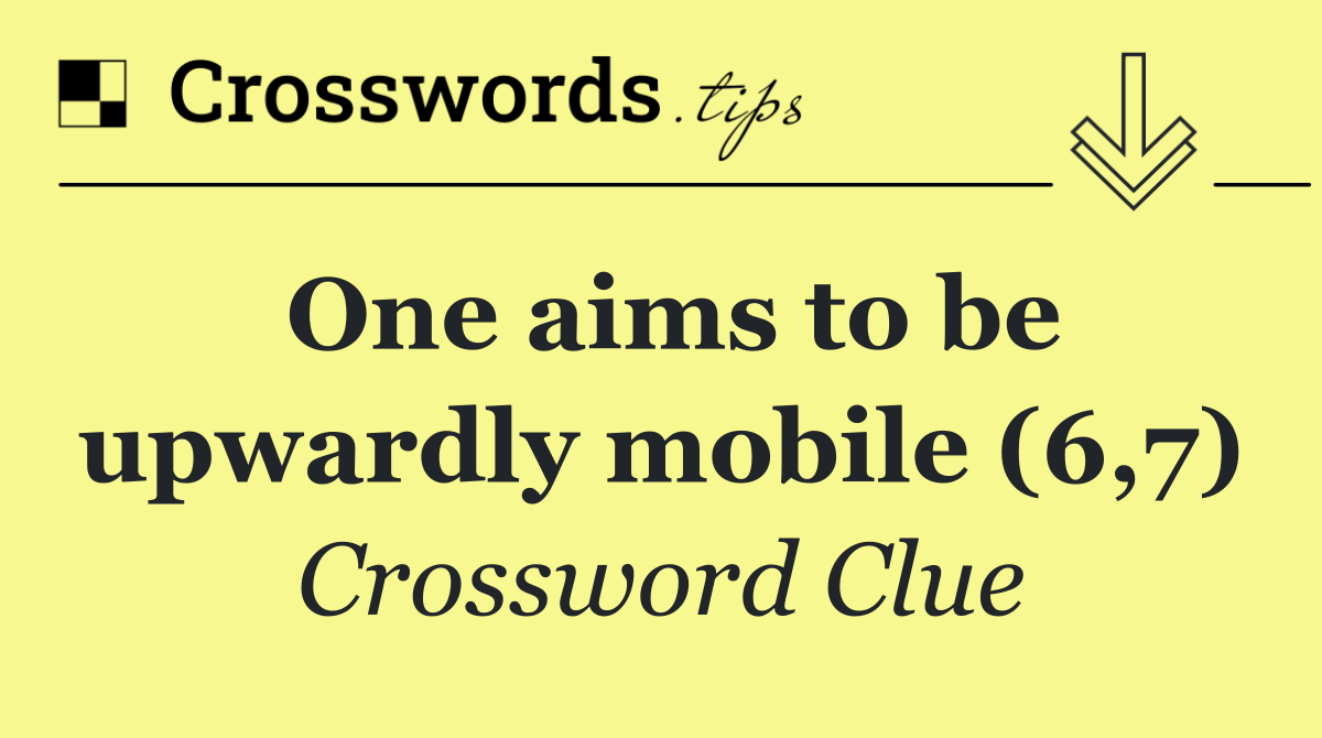 One aims to be upwardly mobile (6,7)