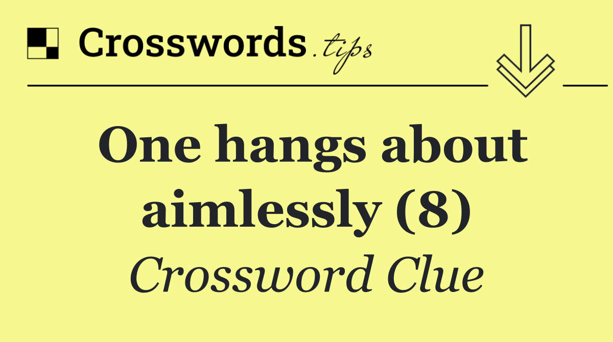 One hangs about aimlessly (8)