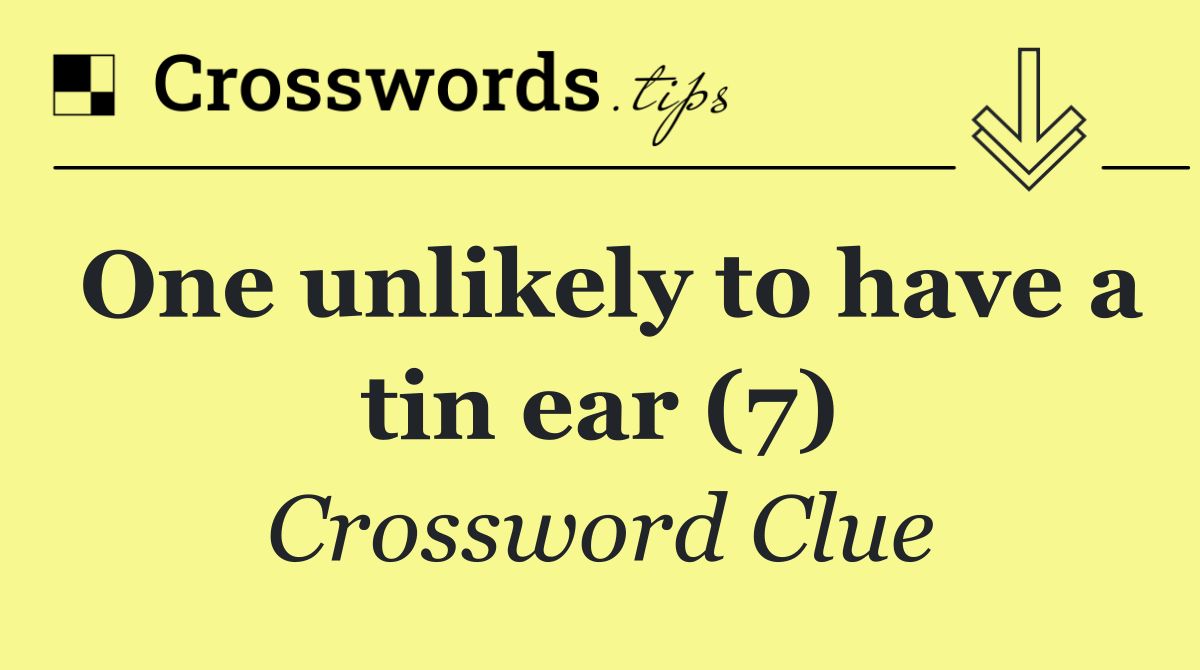 One unlikely to have a tin ear (7)
