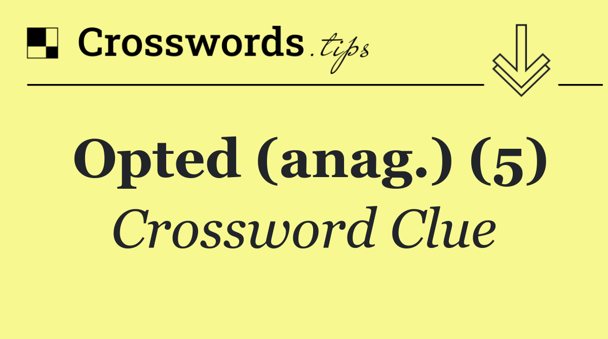 Opted (anag.) (5)