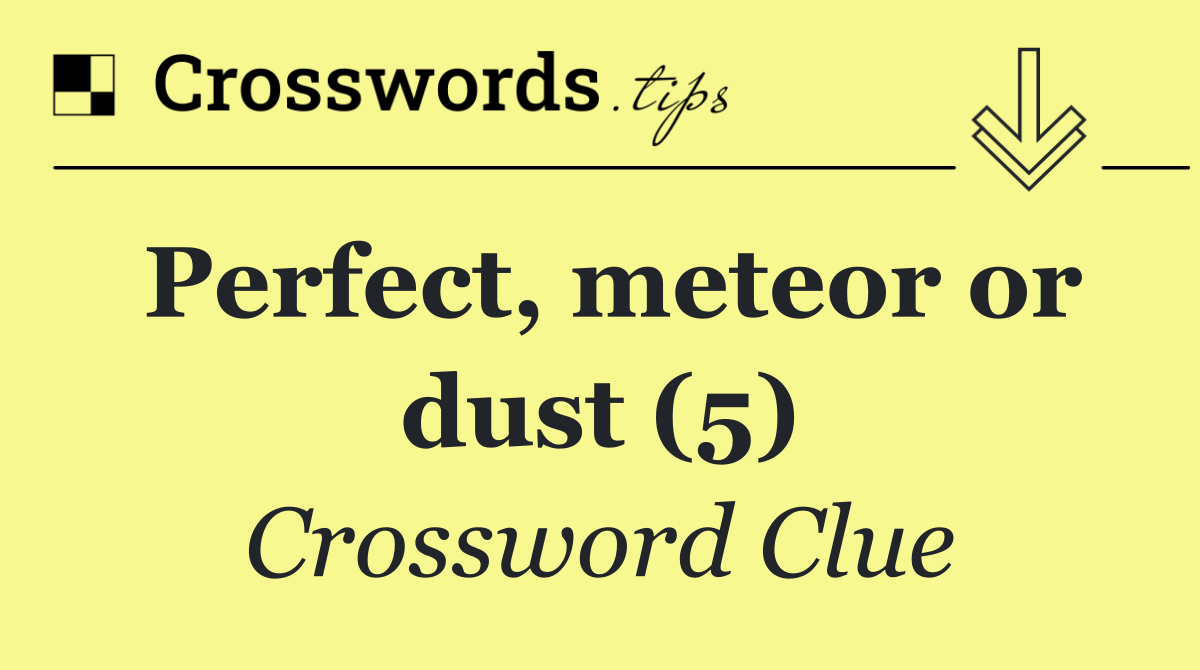 Perfect, meteor or dust (5)